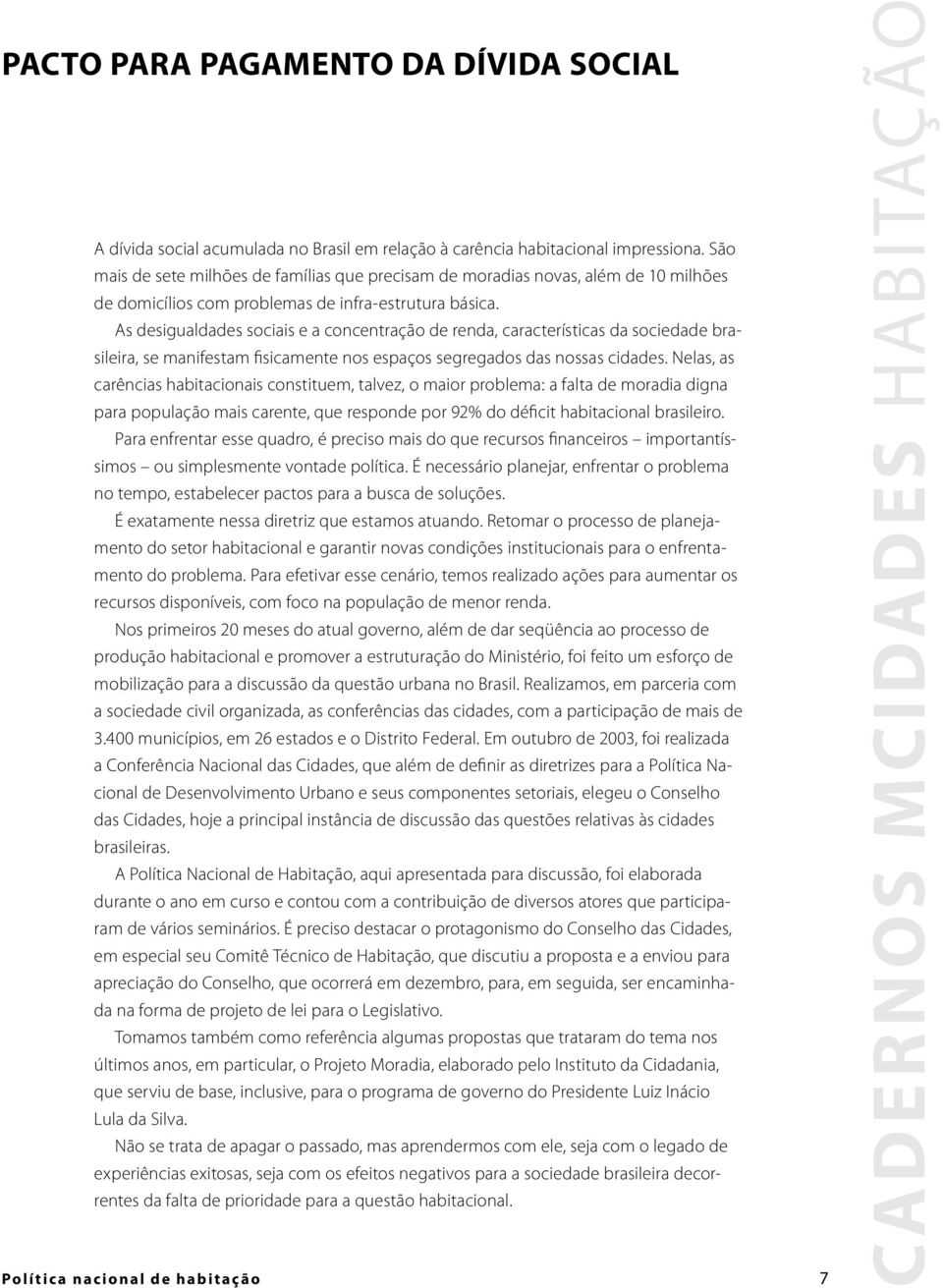 As desigualdades sociais e a concentração de renda, características da sociedade brasileira, se manifestam fisicamente nos espaços segregados das nossas cidades.