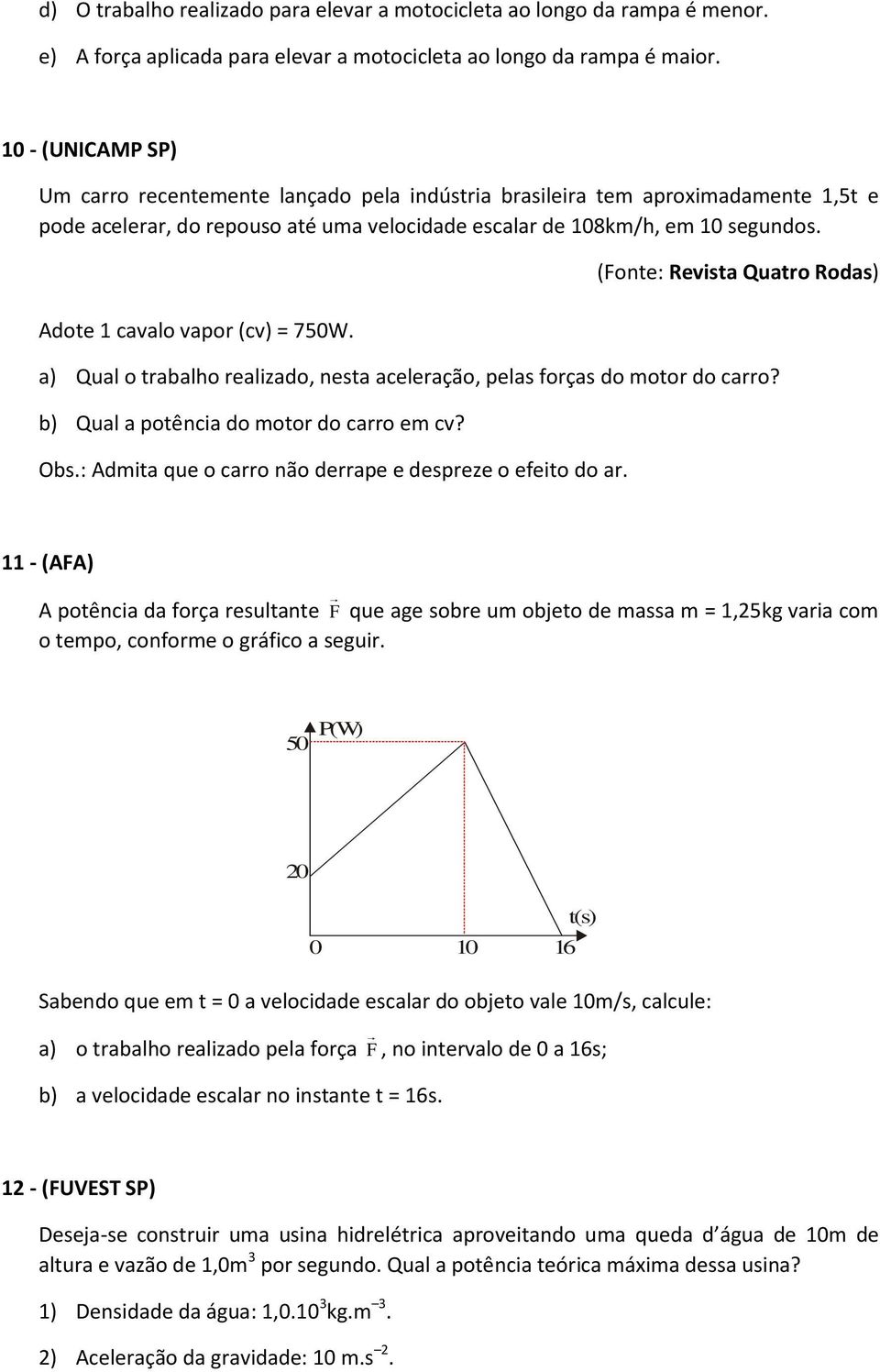 Adote 1 cavalo vapor (cv) = 750W. (Fonte: Revista Quatro Rodas) a) Qual o trabalho realizado, nesta aceleração, pelas forças do motor do carro? b) Qual a potência do motor do carro em cv? Obs.