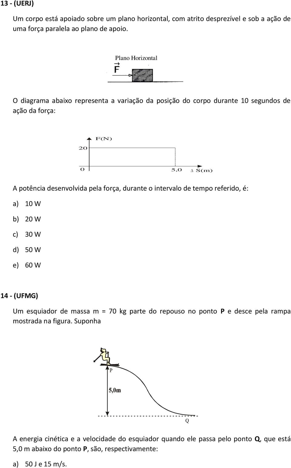 força, durante o intervalo de tempo referido, é: a) 10 W b) 20 W c) 30 W d) 50 W e) 60 W 14 - (UFMG) Um esquiador de massa m = 70 kg parte do repouso no ponto P e