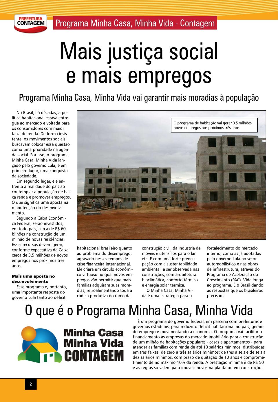 Por isso, o programa Minha Casa, Minha Vida lançado pelo governo Lula, é em primeiro lugar, uma conquista da sociedade.