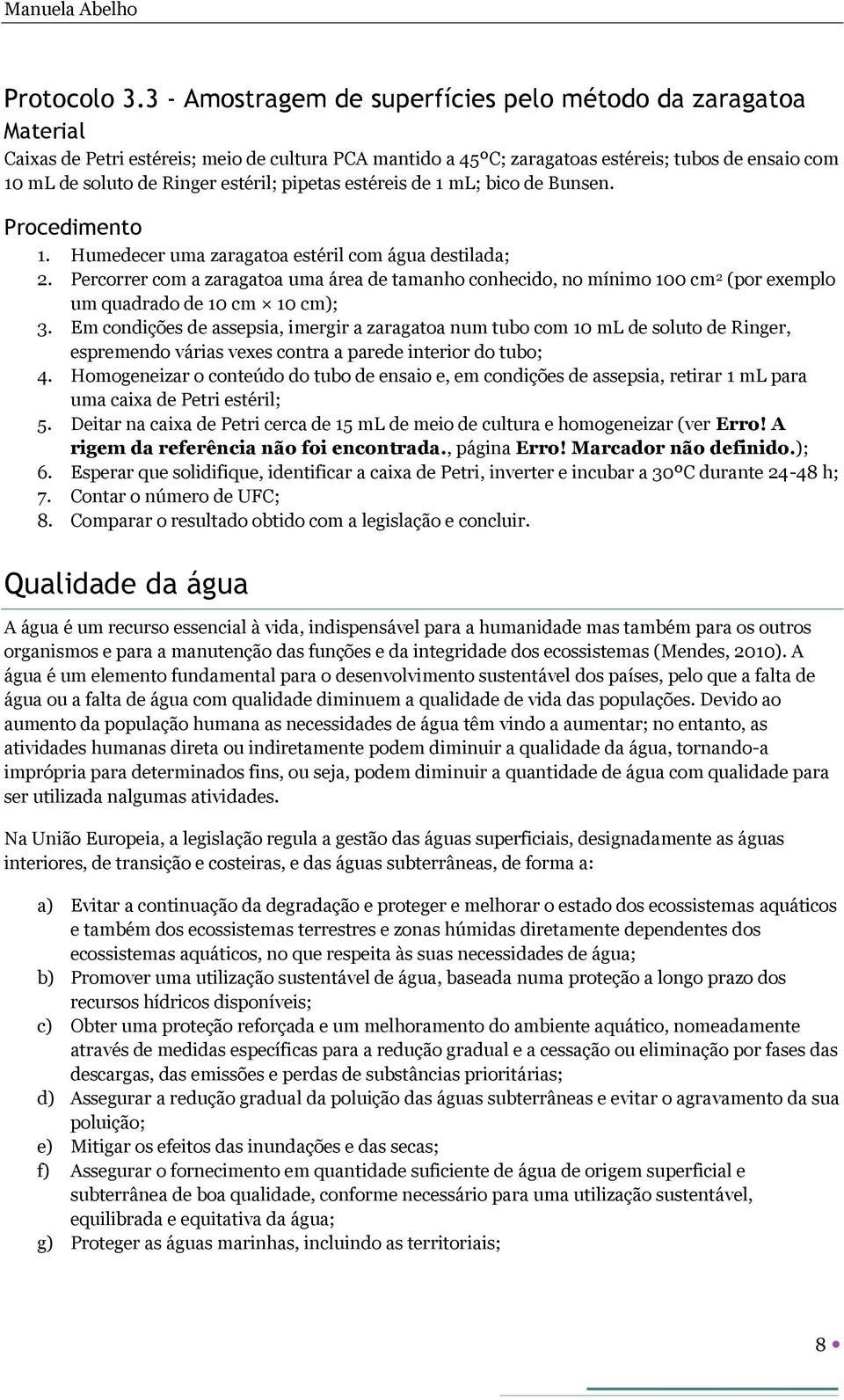 estéril; pipetas estéreis de 1 ml; bico de Bunsen. Procedimento 1. Humedecer uma zaragatoa estéril com água destilada; 2.