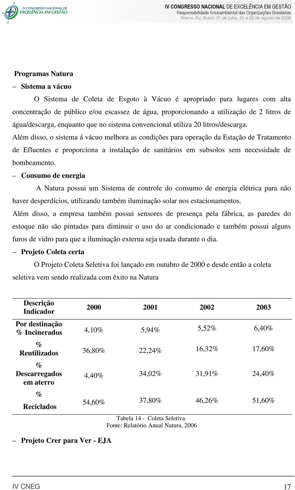 Além disso, o sistema á vácuo melhora as condições para operação da Estação de Tratamento de Efluentes e proporciona a instalação de sanitários em subsolos sem necessidade de bombeamento.