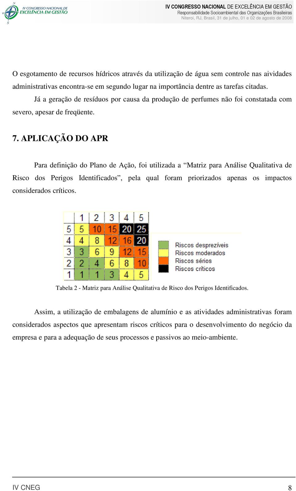 APLICAÇÃO DO APR Para definição do Plano de Ação, foi utilizada a Matriz para Análise Qualitativa de Risco dos Perigos Identificados, pela qual foram priorizados apenas os impactos considerados