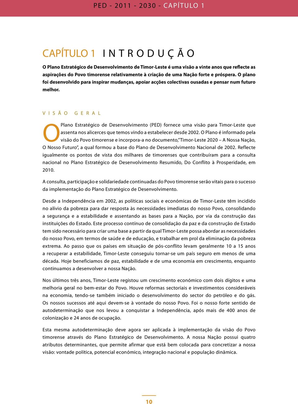 V I S Ã O G E R A L O Plano Estratégico de Desenvolvimento (PED) fornece uma visão para Timor-Leste que assenta nos alicerces que temos vindo a estabelecer desde 2002.