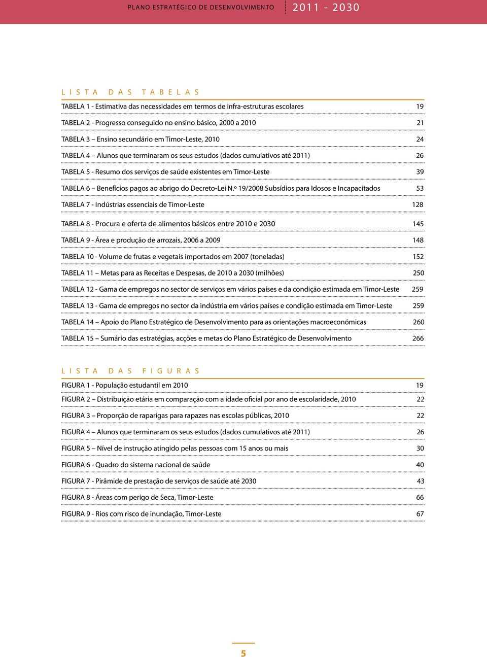 existentes em Timor-Leste 39 TABELA 6 Benefícios pagos ao abrigo do Decreto-Lei N.