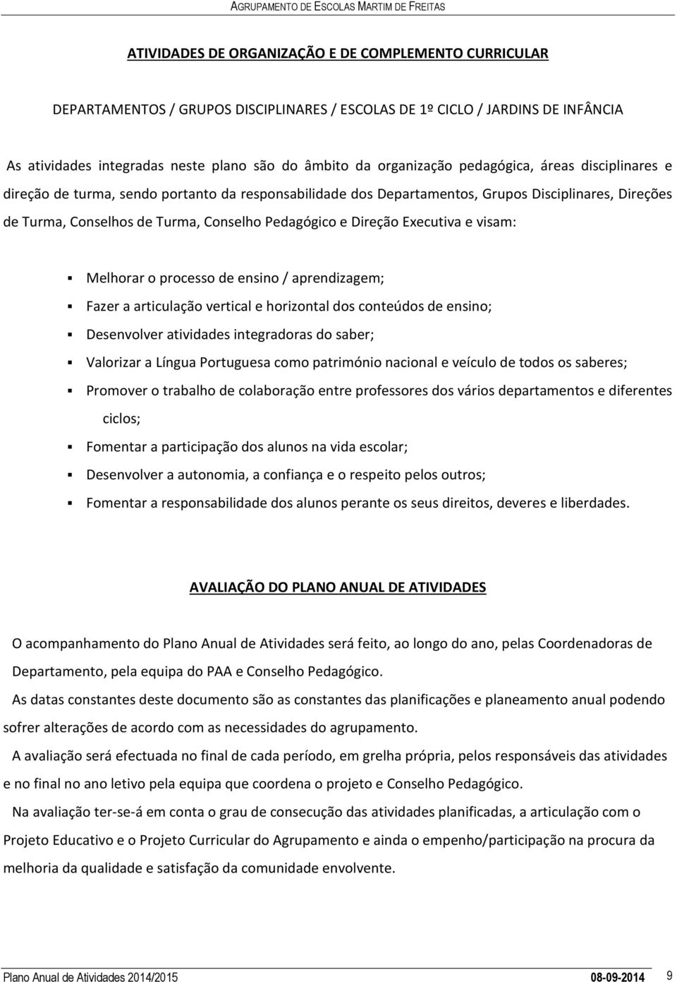 Conselhos de Turma, Conselho Pedagógico e Direção Executiva e visam: Melhorar o processo de ensino / aprendizagem; Fazer a articulação vertical e horizontal dos conteúdos de ensino; Desenvolver