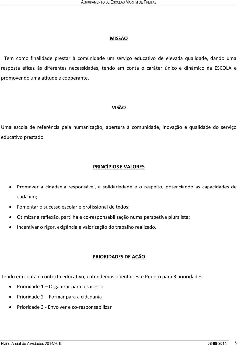 VISÃO Uma escola de referência pela humanização, abertura à comunidade, inovação e qualidade do serviço educativo prestado.