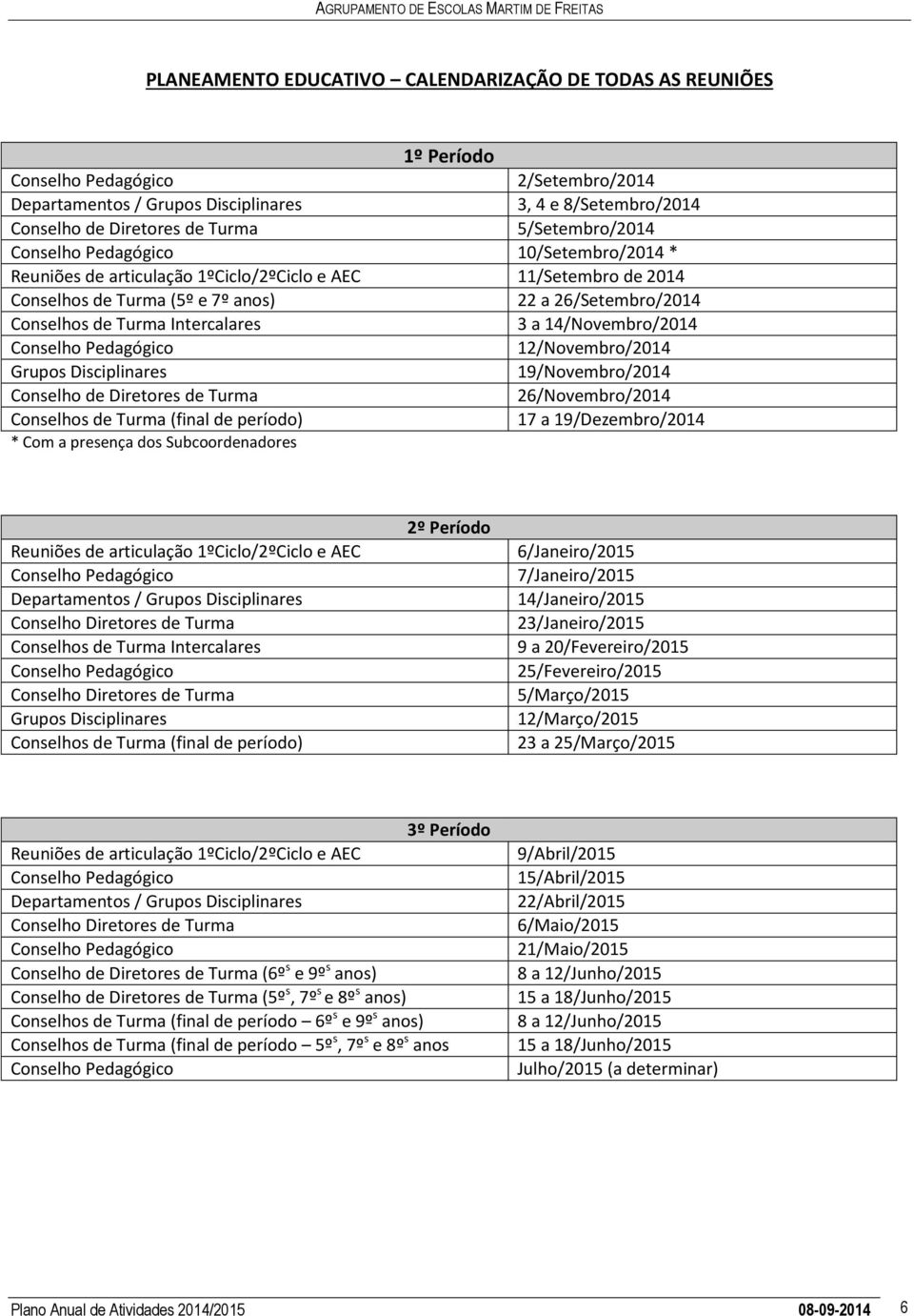 anos) 22 a 26/Setembro/2014 Conselhos de Turma Intercalares 3 a 14/Novembro/2014 Conselho Pedagógico 12/Novembro/2014 Grupos Disciplinares 19/Novembro/2014 Conselho de Diretores de Turma