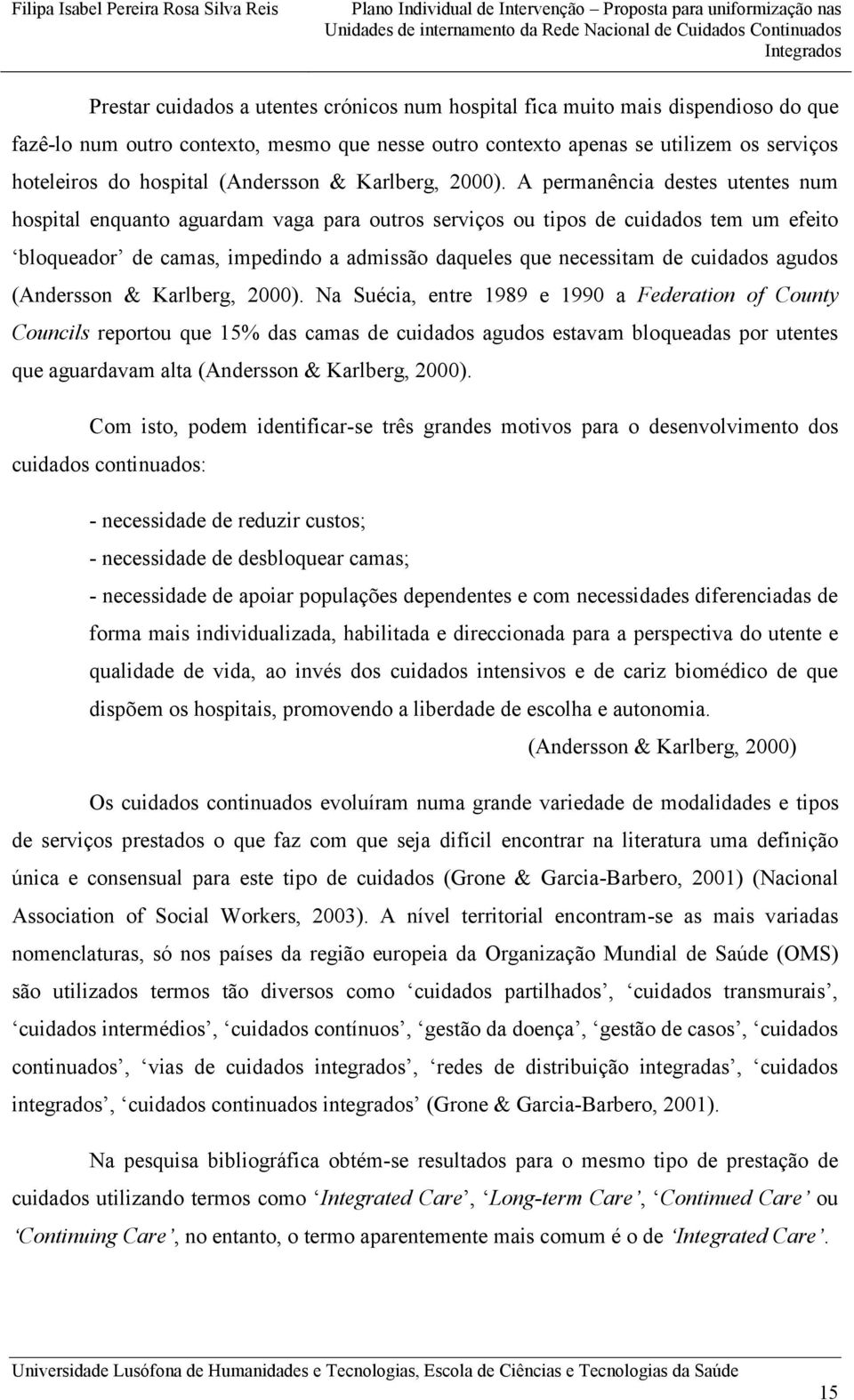 A permanência destes utentes num hospital enquanto aguardam vaga para outros serviços ou tipos de cuidados tem um efeito bloqueador de camas, impedindo a admissão daqueles que necessitam de cuidados