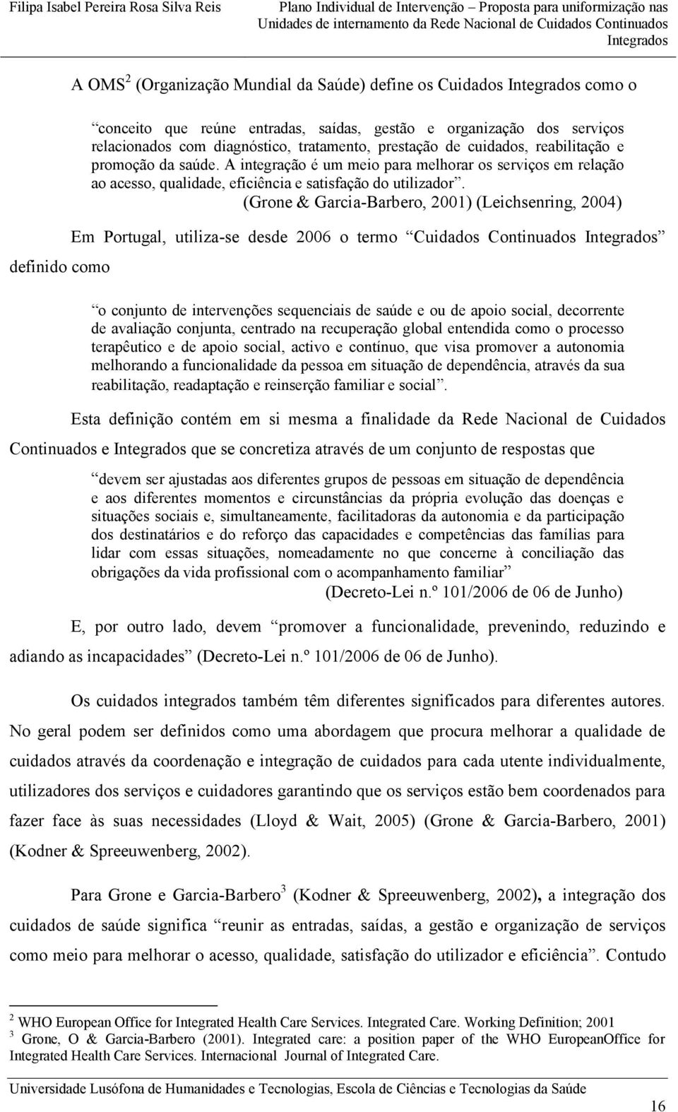 (Grone & Garcia-Barbero, 2001) (Leichsenring, 2004) Em Portugal, utiliza-se desde 2006 o termo Cuidados Continuados o conjunto de intervenções sequenciais de saúde e ou de apoio social, decorrente de