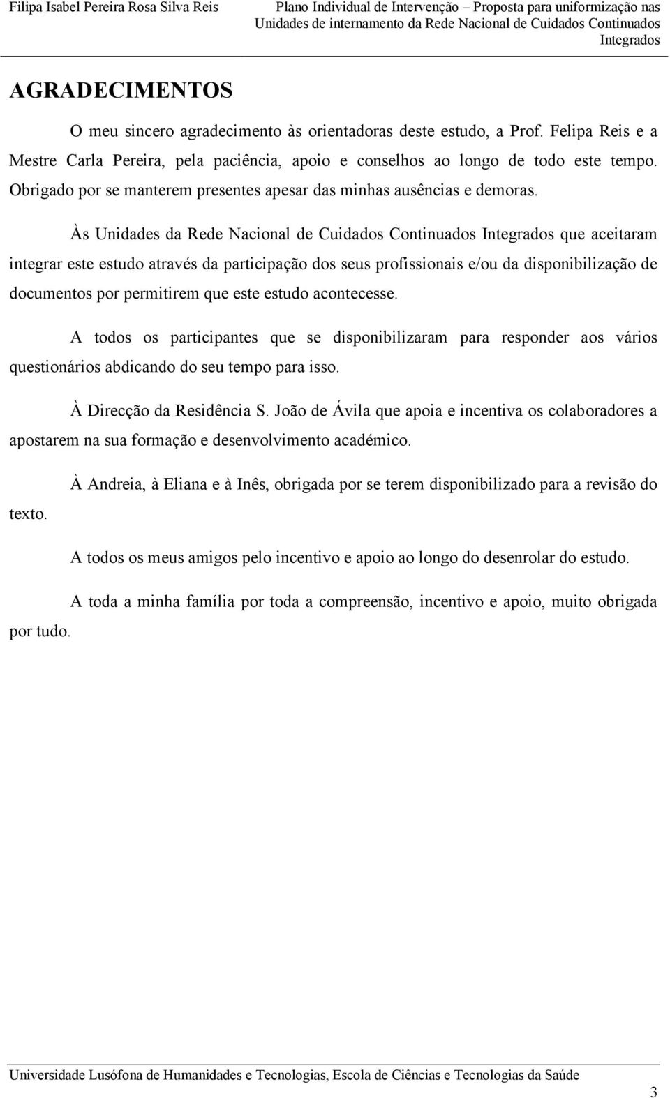 Às Unidades da Rede Nacional de Cuidados Continuados que aceitaram integrar este estudo através da participação dos seus profissionais e/ou da disponibilização de documentos por permitirem que este