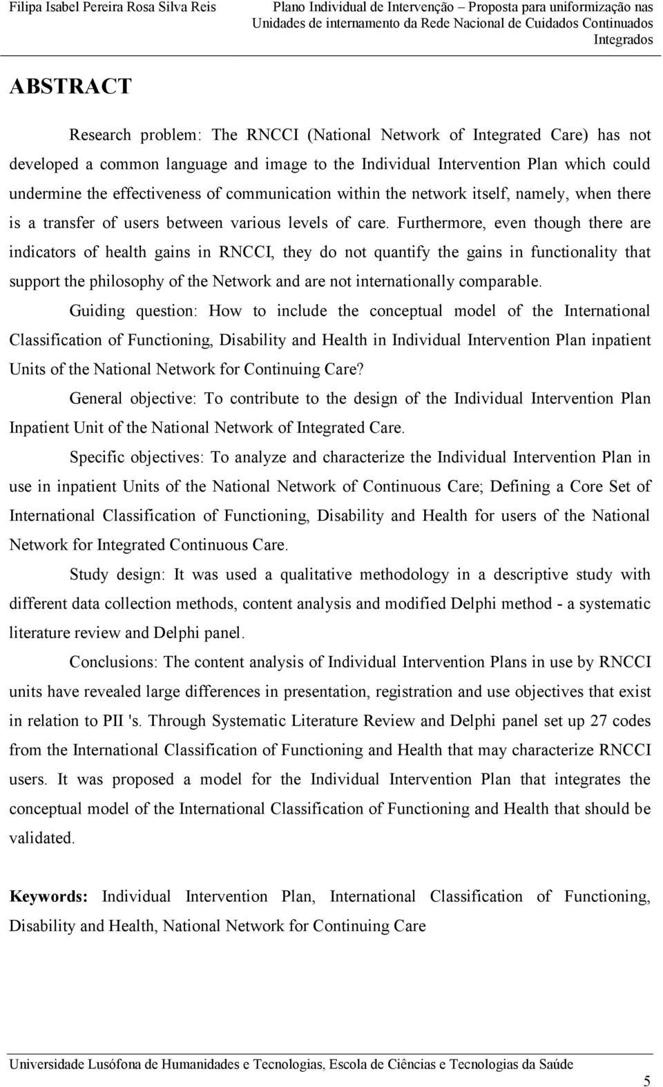 Furthermore, even though there are indicators of health gains in RNCCI, they do not quantify the gains in functionality that support the philosophy of the Network and are not internationally