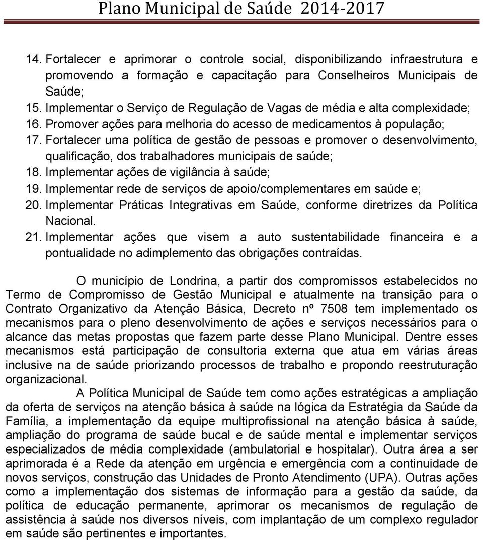 Fortalecer uma política de gestão de pessoas e promover o desenvolvimento, qualificação, dos trabalhadores municipais de saúde; 18. Implementar ações de vigilância à saúde; 19.