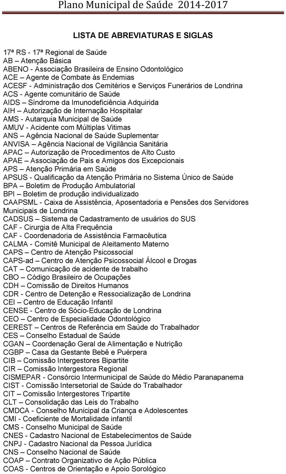 AMUV - Acidente com Múltiplas Vitimas ANS Agência Nacional de Saúde Suplementar ANVISA Agência Nacional de Vigilância Sanitária APAC Autorização de Procedimentos de Alto Custo APAE Associação de Pais