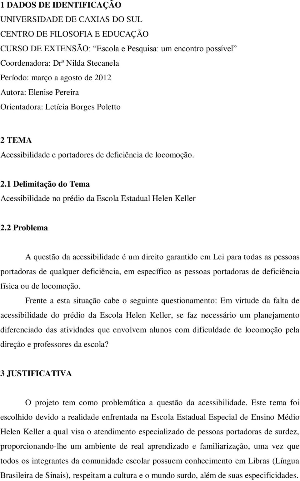 2 Problema A questão da acessibilidade é um direito garantido em Lei para todas as pessoas portadoras de qualquer deficiência, em específico as pessoas portadoras de deficiência física ou de