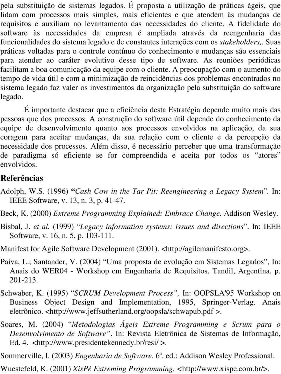 A fidelidade do software às necessidades da empresa é ampliada através da reengenharia das funcionalidades do sistema legado e de constantes interações com os stakeholders,.