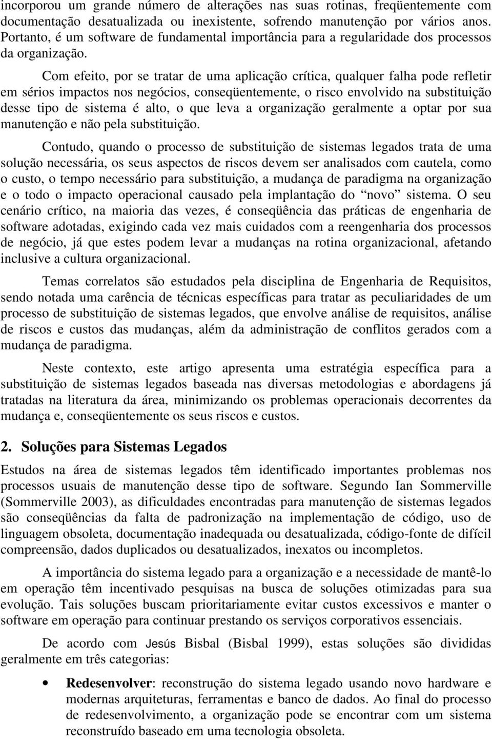 Com efeito, por se tratar de uma aplicação crítica, qualquer falha pode refletir em sérios impactos nos negócios, conseqüentemente, o risco envolvido na substituição desse tipo de sistema é alto, o