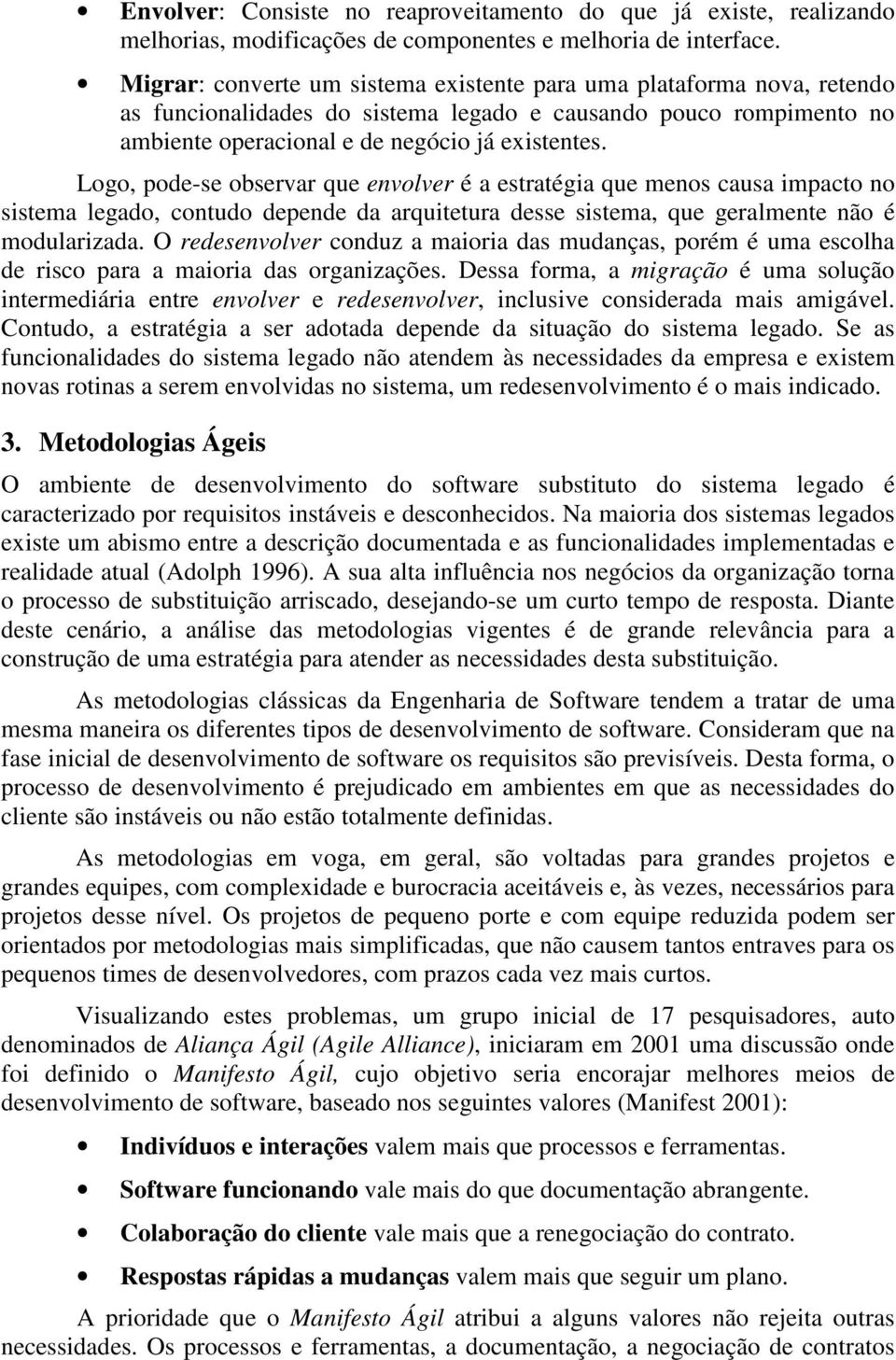 Logo, pode-se observar que envolver é a estratégia que menos causa impacto no sistema legado, contudo depende da arquitetura desse sistema, que geralmente não é modularizada.