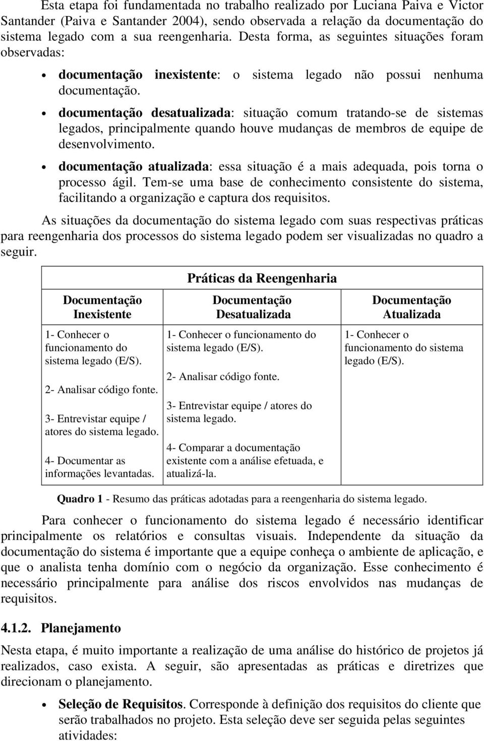 documentação desatualizada: situação comum tratando-se de sistemas legados, principalmente quando houve mudanças de membros de equipe de desenvolvimento.