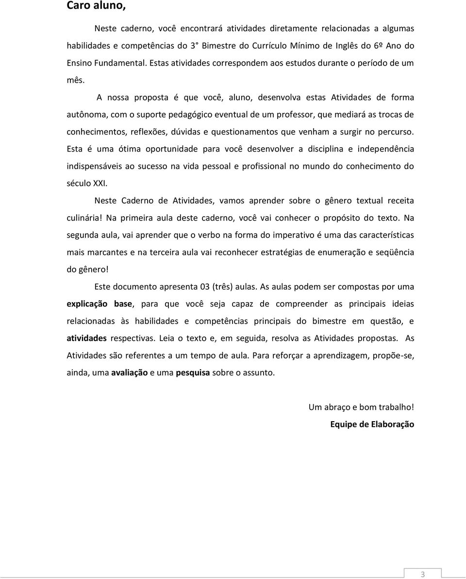 A nossa proposta é que você, aluno, desenvolva estas Atividades de forma autônoma, com o suporte pedagógico eventual de um professor, que mediará as trocas de conhecimentos, reflexões, dúvidas e