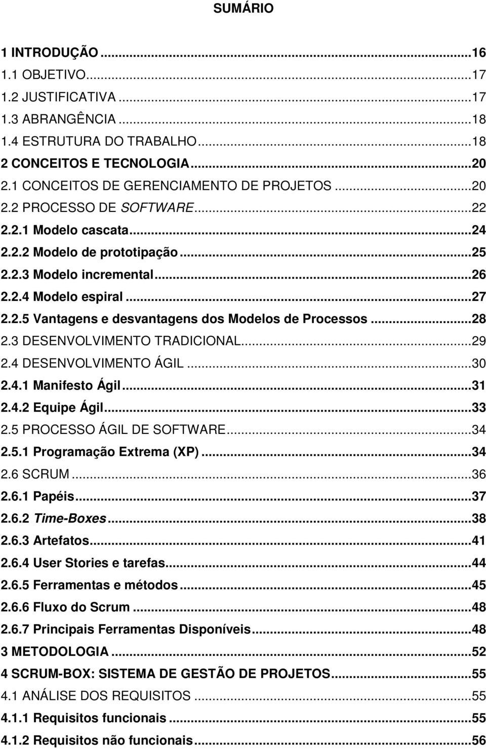 .. 28 2.3 DESENVOLVIMENTO TRADICIONAL... 29 2.4 DESENVOLVIMENTO ÁGIL... 30 2.4.1 Manifesto Ágil... 31 2.4.2 Equipe Ágil... 33 2.5 PROCESSO ÁGIL DE SOFTWARE... 34 2.5.1 Programação Extrema (XP)... 34 2.6 SCRUM.