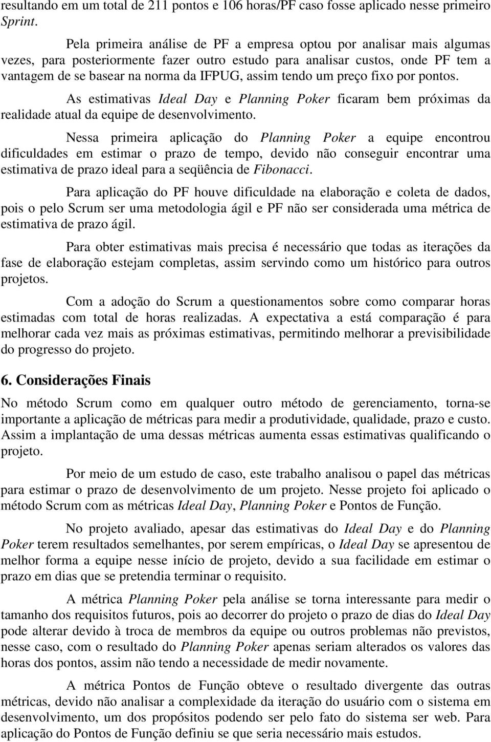 tendo um preço fixo por pontos. As estimativas Ideal Day e Planning Poker ficaram bem próximas da realidade atual da equipe de desenvolvimento.