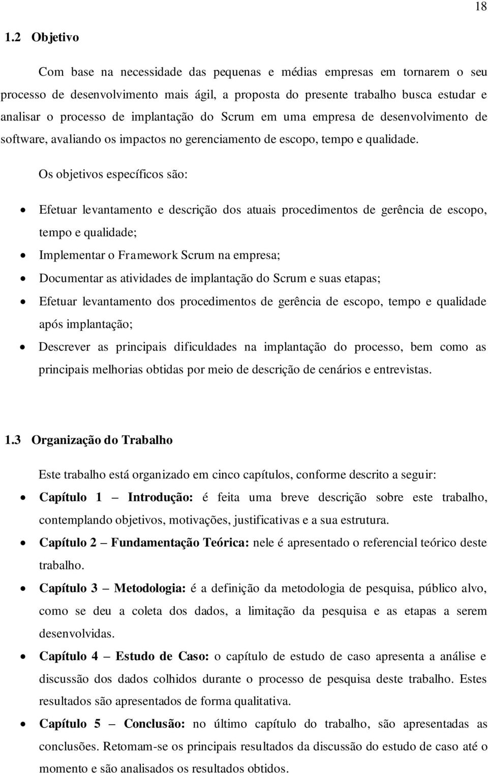 Os objetivos específicos são: Efetuar levantamento e descrição dos atuais procedimentos de gerência de escopo, tempo e qualidade; Implementar o Framework Scrum na empresa; Documentar as atividades de