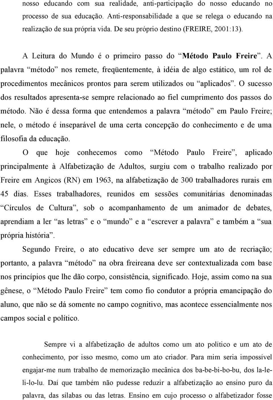 A palavra método nos remete, freqüentemente, à idéia de algo estático, um rol de procedimentos mecânicos prontos para serem utilizados ou aplicados.