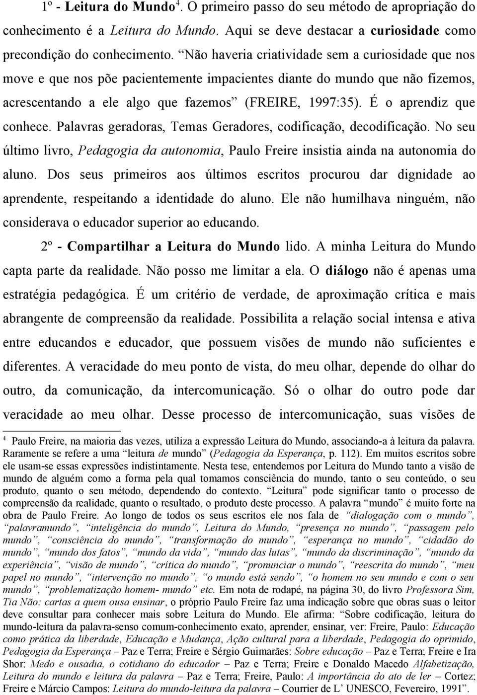 É o aprendiz que conhece. Palavras geradoras, Temas Geradores, codificação, decodificação. No seu último livro, Pedagogia da autonomia, Paulo Freire insistia ainda na autonomia do aluno.