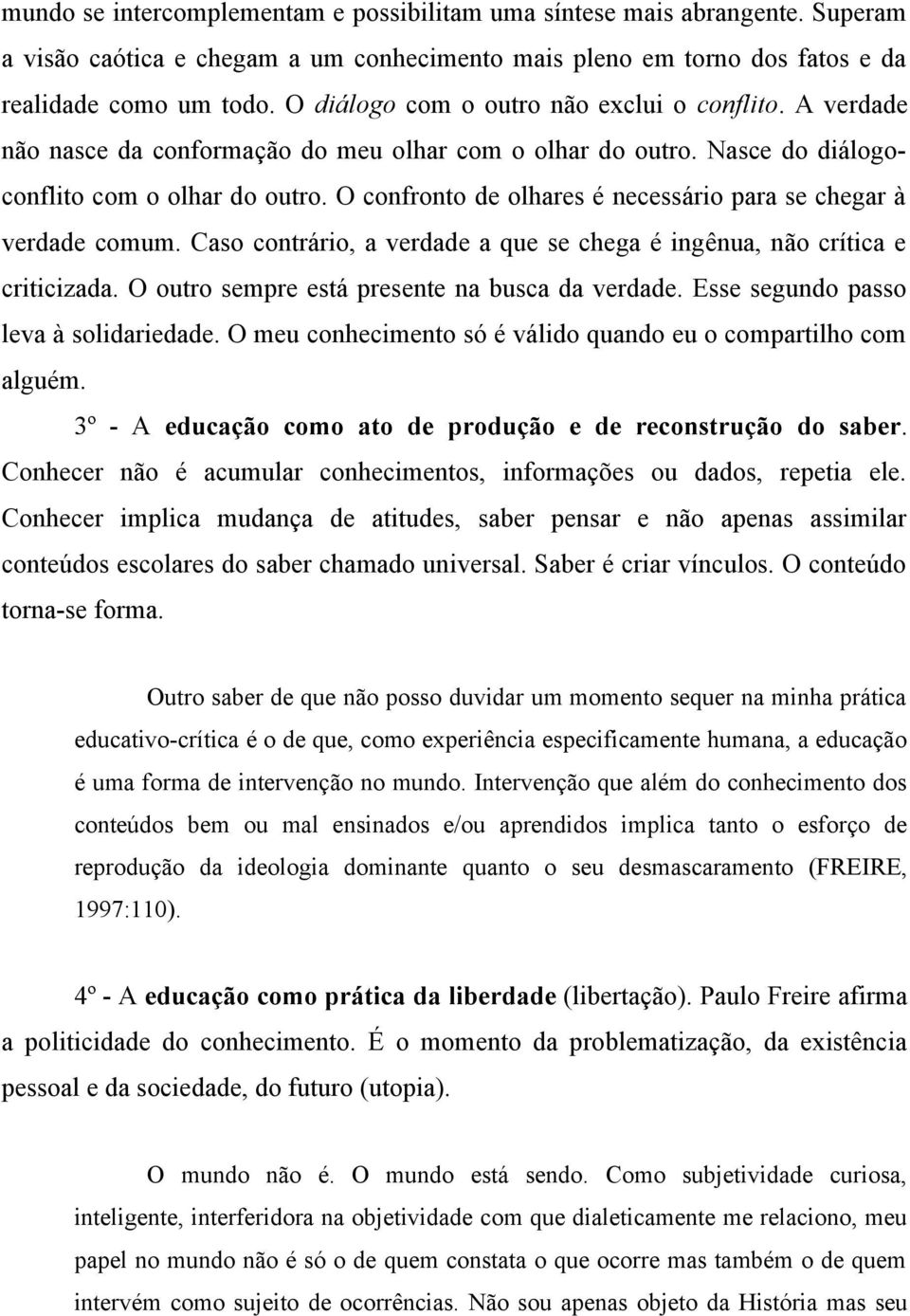 O confronto de olhares é necessário para se chegar à verdade comum. Caso contrário, a verdade a que se chega é ingênua, não crítica e criticizada. O outro sempre está presente na busca da verdade.