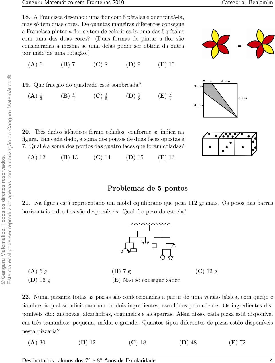 (Duas formas de pintar a flor são consideradas a mesma se uma delas puder ser obtida da outra por meio de uma rotação.) (A) 6 (B) 7 (C) 8 (D) 9 (E) 10 19. Que fracção do quadrado está sombreada?