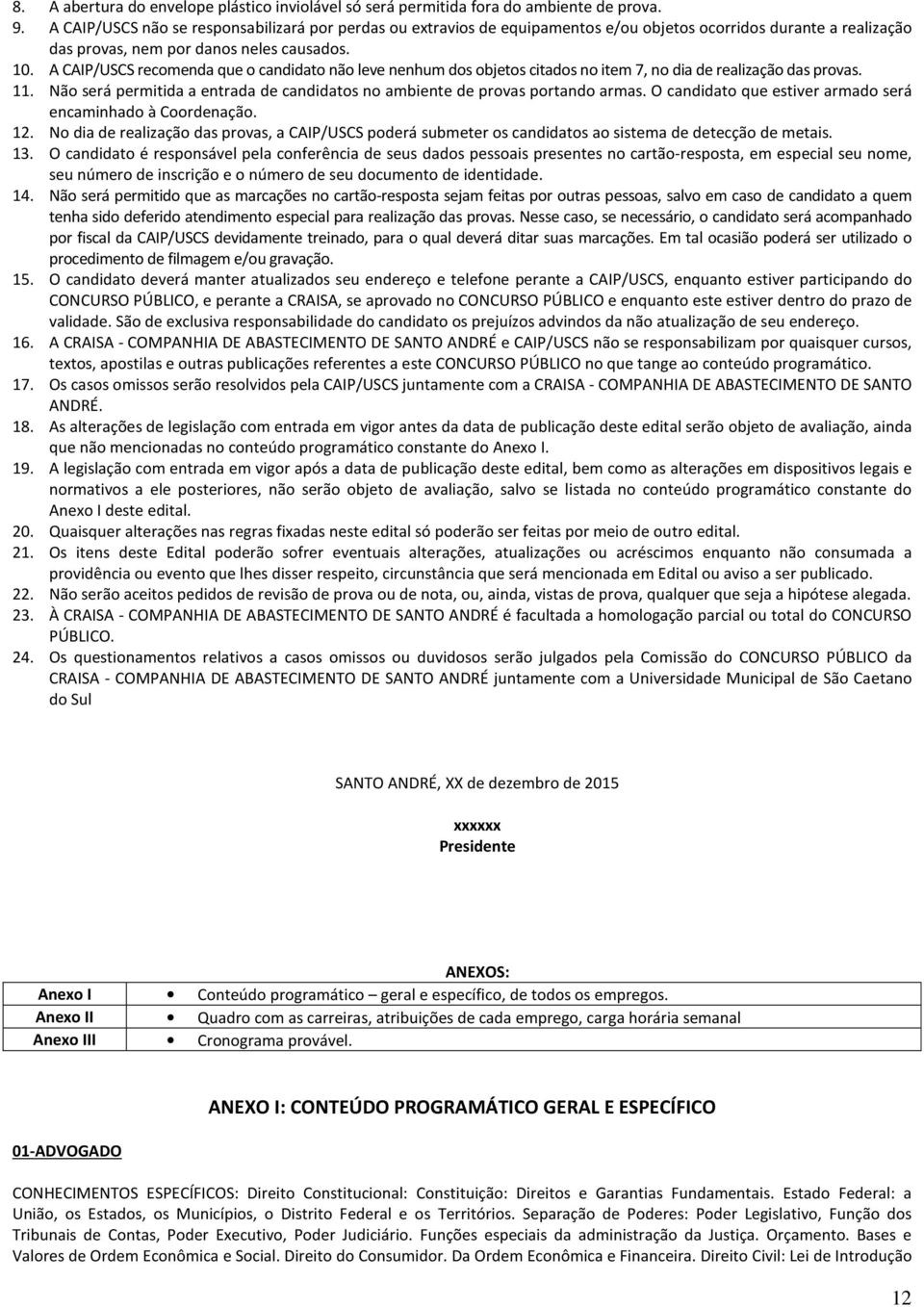 A CAIP/USCS recomenda que o candidato não leve nenhum dos objetos citados no item 7, no dia de realização das provas. 11.