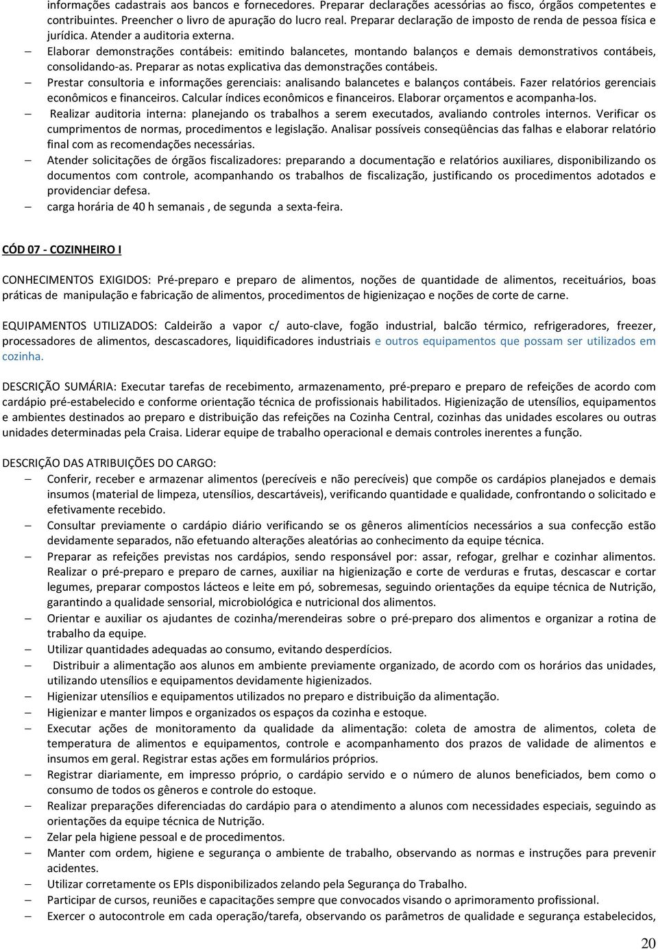 Elaborar demonstrações contábeis: emitindo balancetes, montando balanços e demais demonstrativos contábeis, consolidando-as. Preparar as notas explicativa das demonstrações contábeis.