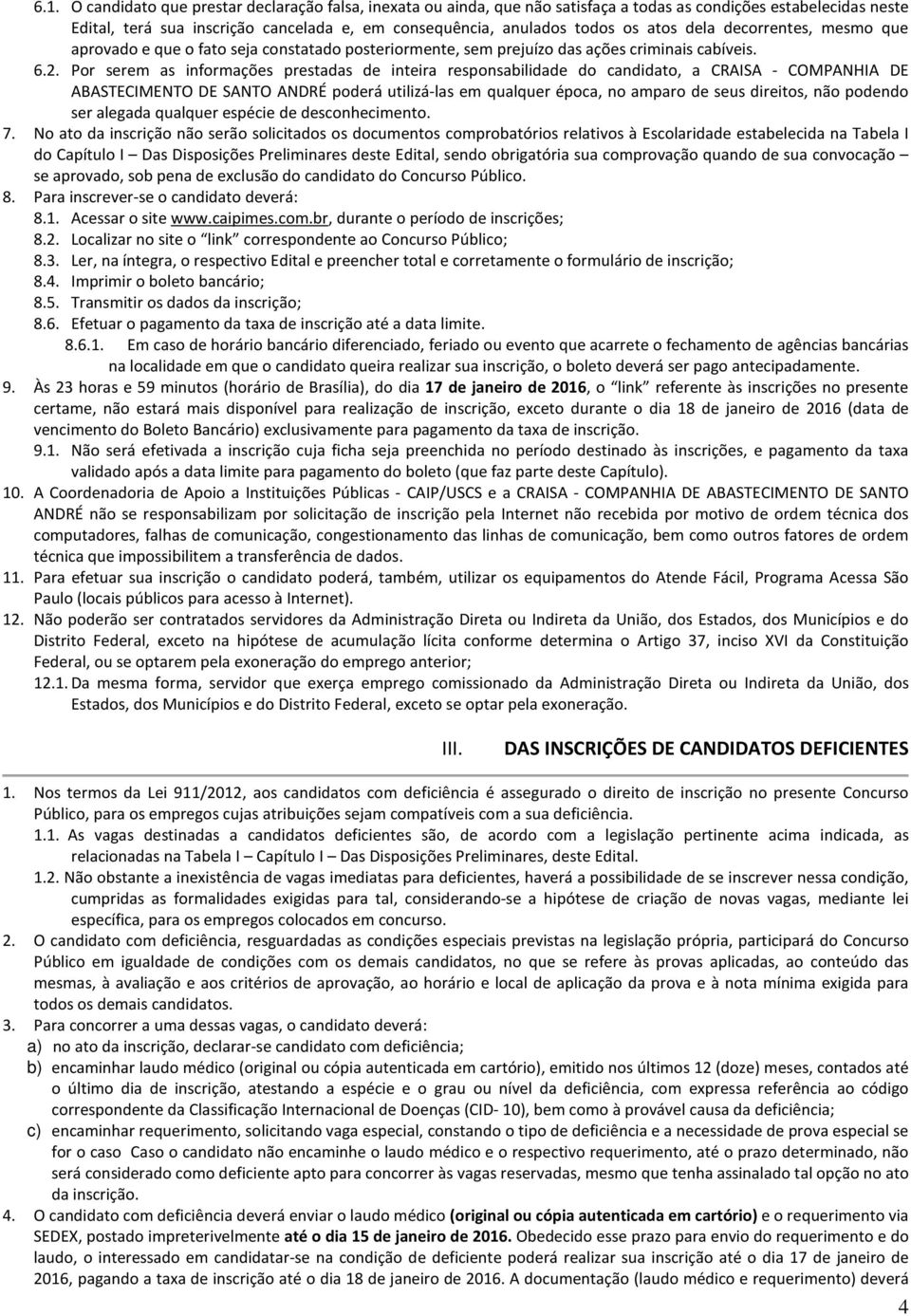 Por serem as informações prestadas de inteira responsabilidade do candidato, a CRAISA - COMPANHIA DE ABASTECIMENTO DE SANTO ANDRÉ poderá utilizá-las em qualquer época, no amparo de seus direitos, não