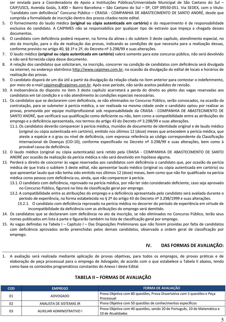 edital. 5. O fornecimento do laudo médico (original ou cópia autenticada em cartório) e do requerimento é de responsabilidade exclusiva do candidato.