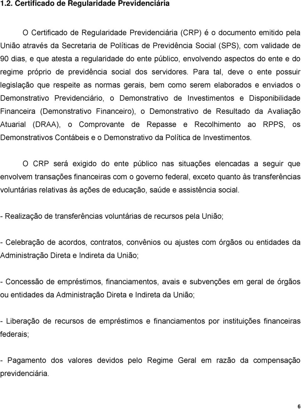 Para tal, deve o ente possuir legislação que respeite as normas gerais, bem como serem elaborados e enviados o Demonstrativo Previdenciário, o Demonstrativo de Investimentos e Disponibilidade