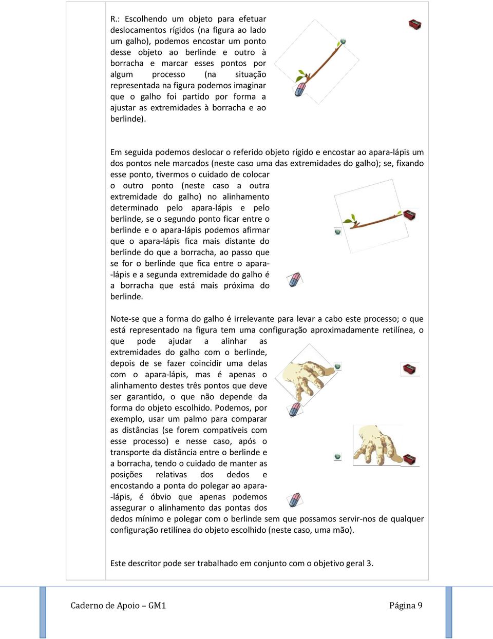 Em seguida podemos deslocar o referido objeto rígido e encostar ao apara-lápis um dos pontos nele marcados (neste caso uma das extremidades do galho); se, fixando esse ponto, tivermos o cuidado de