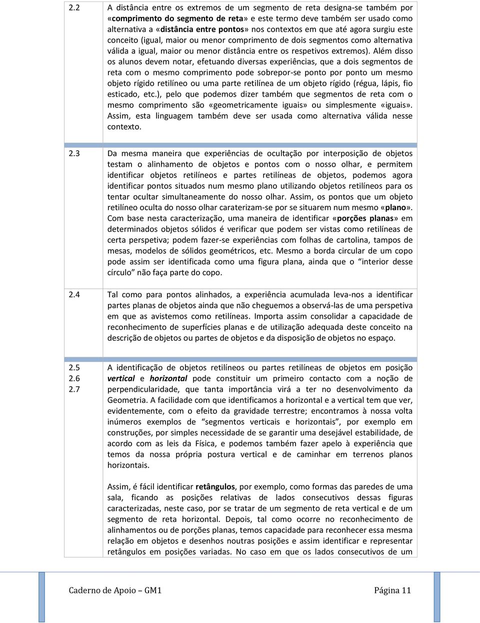 Além disso os alunos devem notar, efetuando diversas experiências, que a dois segmentos de reta com o mesmo comprimento pode sobrepor-se ponto por ponto um mesmo objeto rígido retilíneo ou uma parte