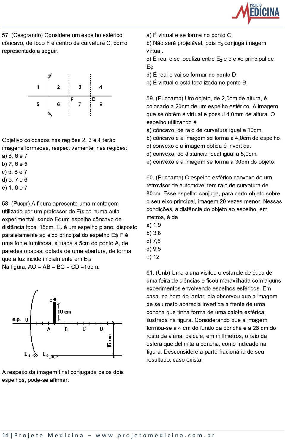 (Pucpr) A figura apresenta uma montagem utilizada por um professor de Física numa aula experimental, sendo E um espelho côncavo de distância focal 15cm.