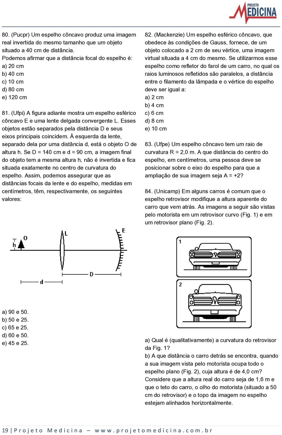 Esses objetos estão separados pela distância D e seus eixos principais coincidem. À esquerda da lente, separado dela por uma distância d, está o objeto O de altura h.