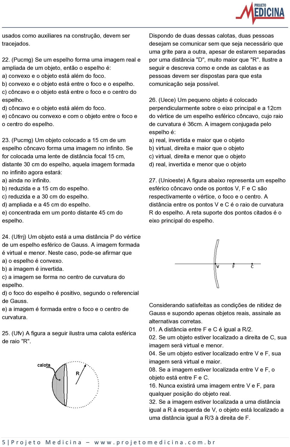 e) côncavo ou convexo e com o objeto entre o foco e o centro do espelho. 23. (Pucmg) Um objeto colocado a 15 cm de um espelho côncavo forma uma imagem no infinito.