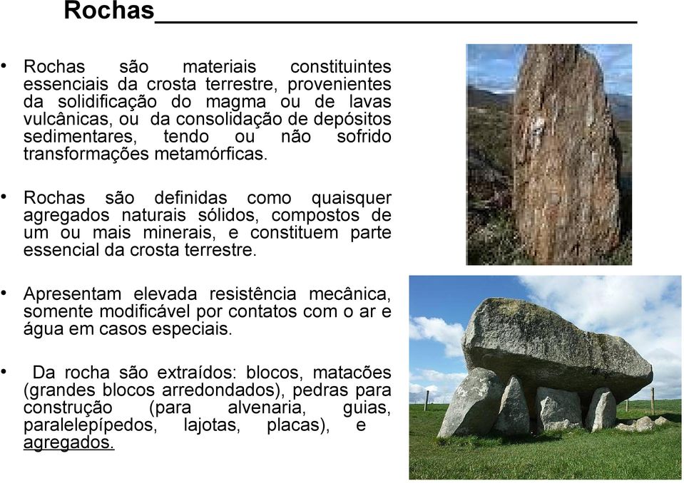 Rochas são definidas como quaisquer agregados naturais sólidos, compostos de um ou mais minerais, e constituem parte essencial da crosta terrestre.