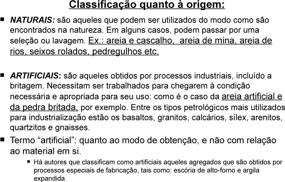 Necessitam ser trabalhados para chegarem à condição necessária e apropriada para seu uso: como é o caso da areia artificial e da pedra britada, por exemplo.