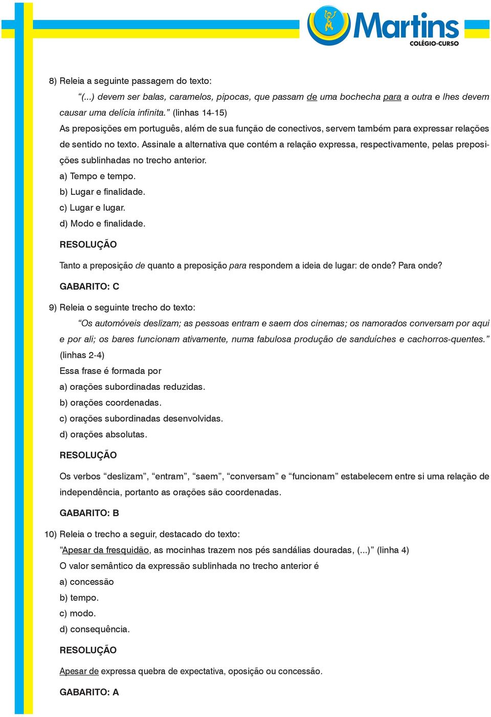 Assinale a alternativa que contém a relação expressa, respectivamente, pelas preposições sublinhadas no trecho anterior. a) Tempo e tempo. b) Lugar e finalidade. c) Lugar e lugar.