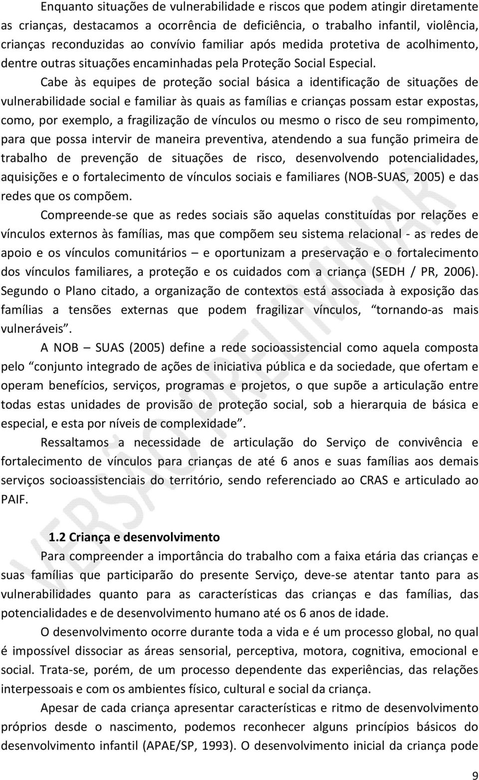 Cabe às equipes de proteção social básica a identificação de situações de vulnerabilidade social e familiar às quais as famílias e crianças possam estar expostas, como, por exemplo, a fragilização de