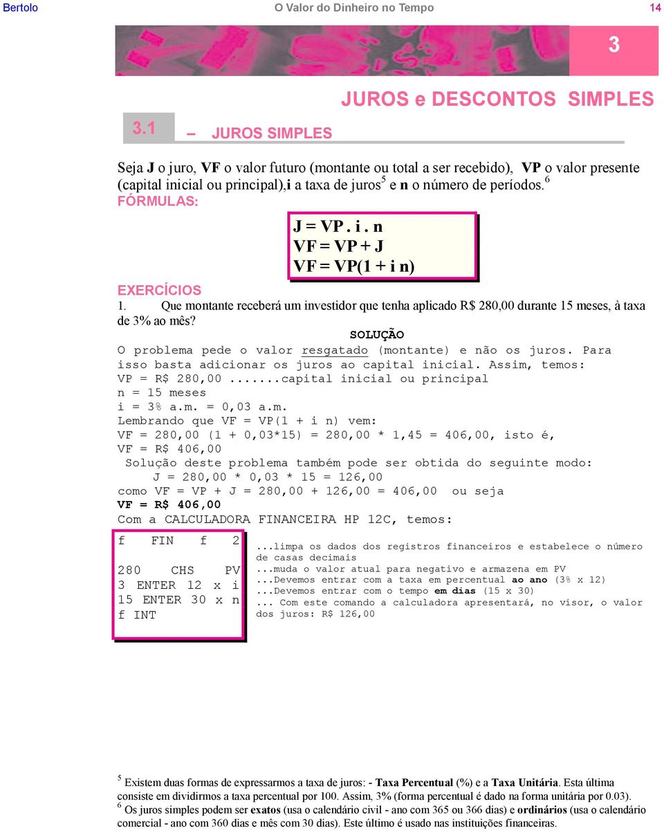 períodos. 6 FÓRMULAS: J = VP. i. n VF = VP + J VF = VP(1 + i n) EXERCÍCIOS 1. Que montante receberá um investidor que tenha aplicado R$ 280,00 durante 15 meses, à taxa de 3% ao mês?