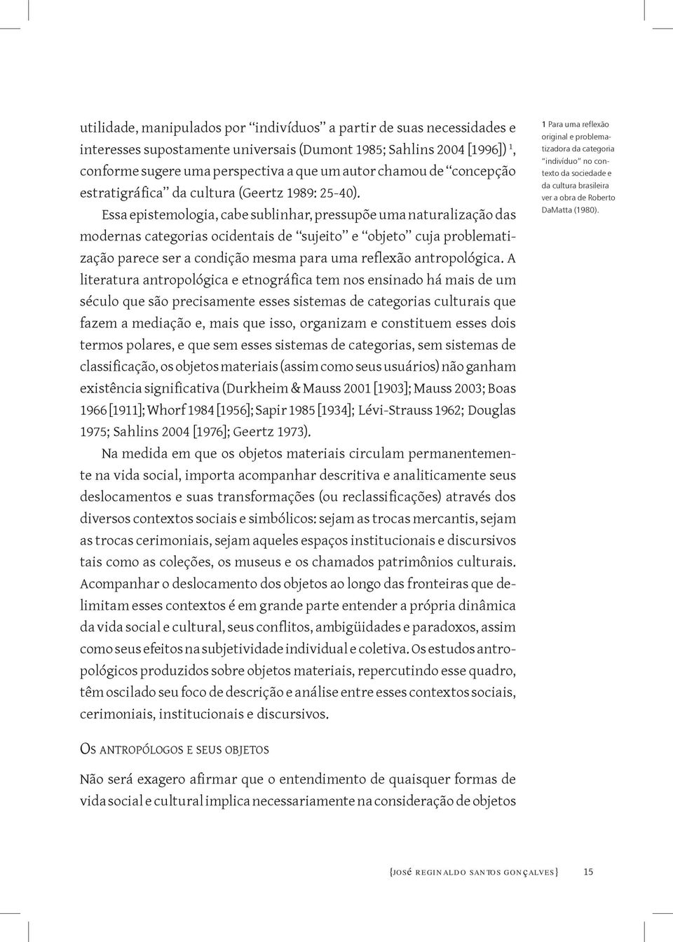 Essa epistemologia, cabe sublinhar, pressupõe uma naturalização das modernas categorias ocidentais de sujeito e objeto cuja problematização parece ser a condição mesma para uma reflexão antropológica.