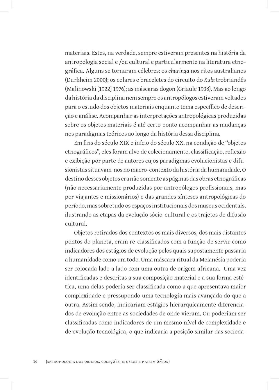 Mas ao longo da história da disciplina nem sempre os antropólogos estiveram voltados para o estudo dos objetos materiais enquanto tema específico de descrição e análise.