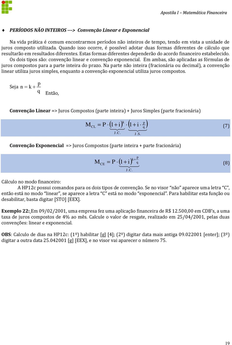 Os dois tipos são: convenção linear e convenção exponencial. Em ambas, são aplicadas as fórmulas de juros compostos para a parte inteira do prazo.