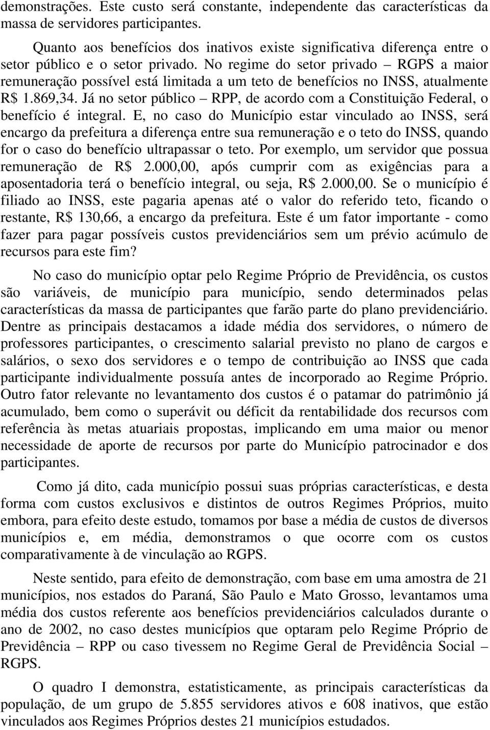 No regime do setor privado RGPS a maior remuneração possível está limitada a um teto de benefícios no INSS, atualmente R$ 1.869,34.